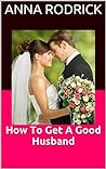 How To Get A Good Husband by Anna Rodrick