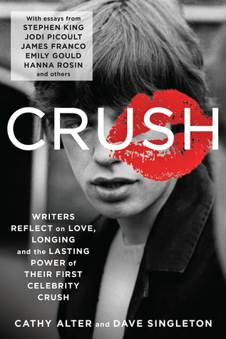 CRUSH: Writers Reflect on Love, Longing, and the Power of Their First Celebrity Crush – Swoon-Worthy and Heartbreaking Essays by a Star-Studded Literary Roster