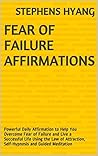 Fear of Failure Affirmations: Powerful Daily Affirmation to Help You Overcome Fear of Failure and Live a Successful Life Using the Law of Attraction, Self-Hypnosis and Guided Meditation