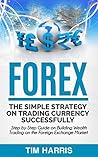 Forex: The Simple Strategy on Trading Currency Successfully - Step by Step Guide on Building Wealth Trading on the Foreign Exchange Market (Forex Trading, Options Trading, Investing)