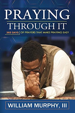 Praying Through It: 365 Days Worth of Prayers That Make Praying Easy (Kindle Edition)
