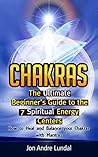 Chakras: The Ultimate Beginner's Guide to the 7 Spiritual Energy Centers