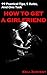 How to Get a Girlfriend. 99 Practical Tips, 5 Rules, and One Task: The Ultimate Guide on How to Attract a Woman of Your Dreams