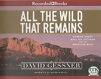 All The Wild That Remains: Edward Abbey, Wallace Stegner, and the American West