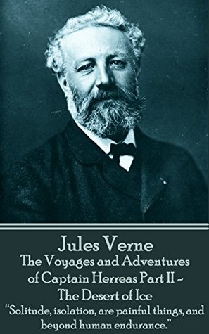 The Voyages and Adventures of Captain Herreras Part II - The Desert of Ice: "Solitude, isolation, are painful things, and beyond human endurance."