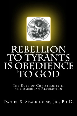 Rebellion to Tyrants is Obedience to God: The Role of Christianity in the American Revolution