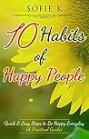 10 Habits of Happy People: Quick & Easy Steps to Be Happy Everyday (A Practical Guide) Book cover for 10 Habits of Happy People: Quick & Easy Steps to Be Happy Everyday (A Practical Guide)