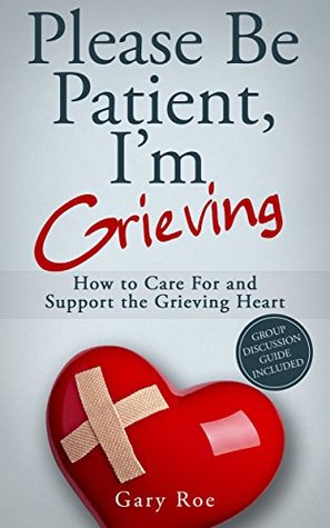 Please Be Patient, I'm Grieving: How to Care For and Support the Grieving Heart (Good Grief #3)