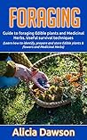 Foraging: Guide To Foraging Edible Plants And Medicinal Herbs. Useful Survival Techniques (Learn How To Identify, Prepare And Store Edible Plants & Flowers ... Wild Edible plants, Medicinal plants)