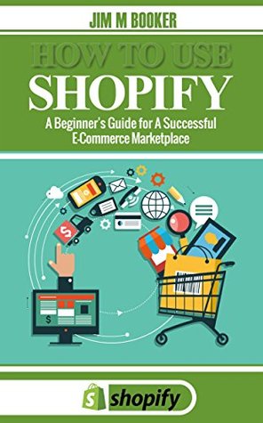 How To Use Shopify: A Beginner's Guide for A Successful E-Commerce Marketplace (Kindle Edition)