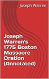 Joseph Warren's 1775 Boston Massacre Oration (Annotated)