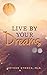 Live By Your Dreams: Heartwarming Stories About Dreams and What They Tell Us