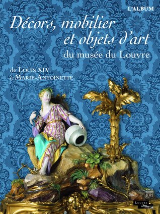 Décors, mobilier et objets d'art du musée du Louvre : De Louis XIV à Marie-Antoinette (Paperback)