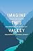 Imagine This Valley: Essays...