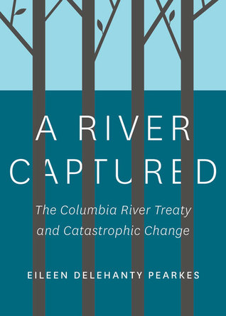 A River Captured: The Columbia River Treaty and Catastrophic Change (Paperback)