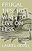FRUGAL TIPS: 101 WAYS TO LIVE ON LESS: Helpful ways to cut costs, save money, and learn to live cheaply!