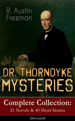 DR. THORNDYKE MYSTERIES – Complete Collection: 21 Novels & 40 Short Stories (Illustrated): Scientific sleuthing and judicial puzzles in Victorian crime