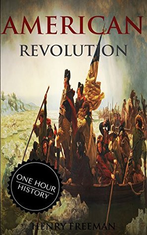 American Revolution: A History From Beginning to End (One Hour History Revolution Book 2)