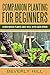 Companion Planting for Beginners: All You Need to Know About Companion Planting