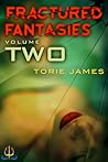 Fractured Fantasies Volume Two by Torie N. James
