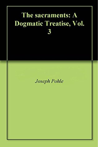 The sacraments: A Dogmatic Treatise, Vol. 3 (Kindle Edition)