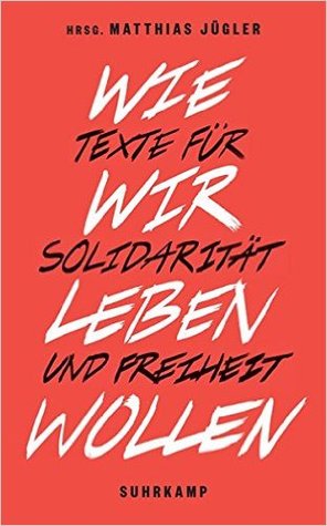 Wie wir leben wollen: Texte für Solidarität und Freiheit