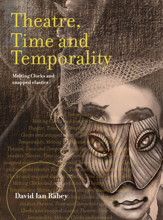 Theatre, Time and Temporality: Melting Clocks and Snapped Elastics (Theatre and Consciousness)