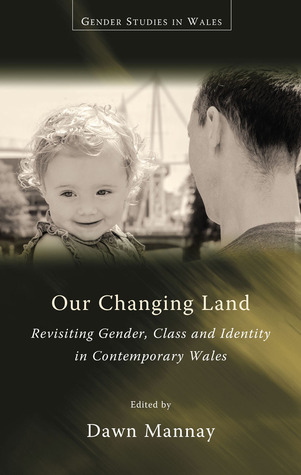Our Changing Land: Revisiting Gender, Class and Identity in Contemporary Wales (Gender Studies in Wales)