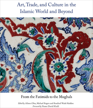Art, Trade, and Culture in the Islamic World and Beyond: From the Fatimids to the Mughals (Art Series)