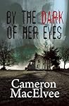 By the Dark of Her Eyes by Cameron MacElvee