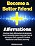 Become a Better Friend Affirmations: Positive Daily Affirmations to Improve Your Friendship Skills Using the Law of Attraction, Self-Hypnosis, Guided Meditation and Sleep Learning