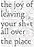 The Joy of Leaving Your Sh*...