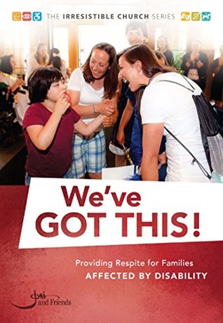 We've Got This!: Providing Respite for Families Affected by Disability (The Irresistible Church Series)