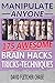 Manipulate Anyone: 175 Awesome Brain Hacks, Tricks & Techniques