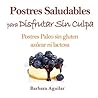 Postres Saludables para Disfrutar sin Culpa: Postres Paleo sin Gluten, Azucar ni Lactosa (Spanish Edition)