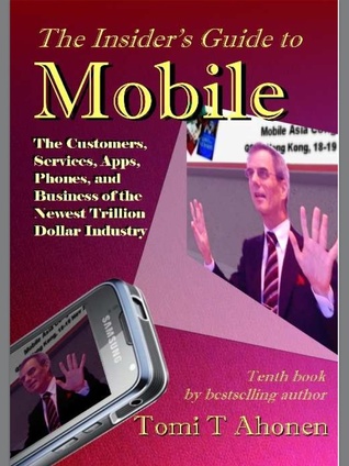 The Insider's Guide to Mobile The Customers, Services, Apps, Phones and Business of the Newest Trillion Dollar Market