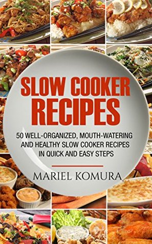 Slow Cooker Recipes: 50 Well-Organized, Mouth-Watering and Healthy Slow Cooker Recipes in Quick and Easy Steps (Kindle Edition)