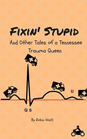 Fixin' Stupid and Other Tales from a Tennessee Trauma Queen (EMS Adventures with Roxy McCoy Book 1)