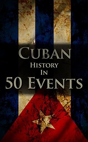 The History of Cuba in 50 Events (History by Country Timeline Book 3)
