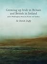 Growing Up Irish in Britain and British in Ireland by Patrick Duffy Growing Up Irish in Britain and British in Ireland by Patrick Duffy