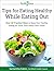 Tips for Eating Healthy While Eating Out: Over 60 practical ways to keep your healthy eating on track, even away from home