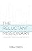 The Reluctant Missionary: A Journey from Failure to Faith