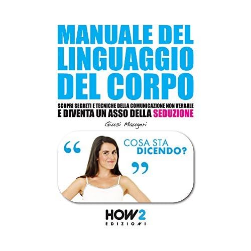 Manuale Del Linguaggio Del Corpo Scopri Segreti E Tecniche Della Comunicazione Non Verbale E Diventa Un Asso Della Seduzione By Giusi Maugeri
