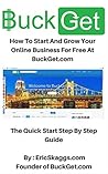 BuckGet.com - How To Start And Grow Your Online Business For Free At BuckGet.com: The Quick Start Step By Step Guide BuckGet.com - How To Start And Grow Your Online Business For Free At BuckGet.com: The Quick Start Step By Step Guide