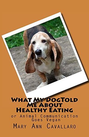 What My Dog Told Me about Healthy Eating: Or Animal Communication Goes Vegan