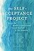 The Self-Acceptance Project: How to Be Kind and Compassionate Toward Yourself in Any Situation