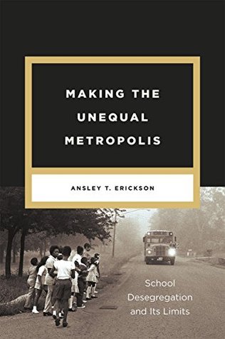 Making the Unequal Metropolis: School Desegregation and Its Limits (Historical Studies of Urban America)