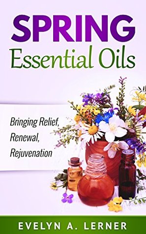 Spring Essential Oils Bringing Relief, Renewal, Rejuvenation (Kindle Edition)