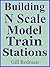 Building N Scale Model Train Stations by Gill Redman