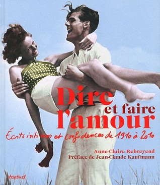 Dire et faire l'amour ; écrits intimes et confidences